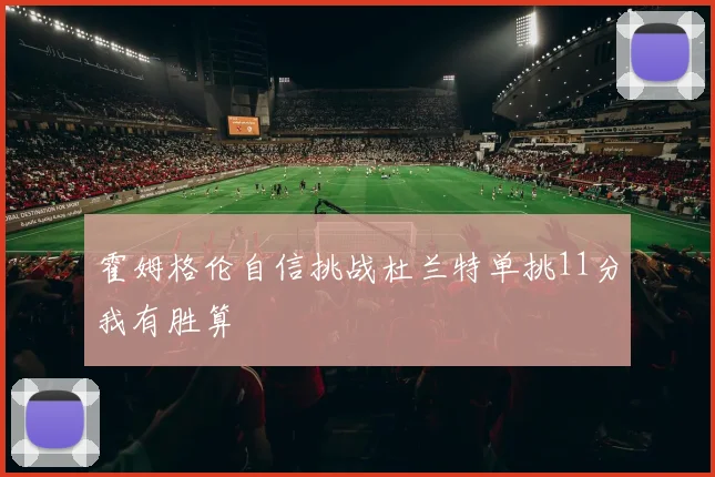 霍姆格伦自信挑战杜兰特单挑11分我有胜算