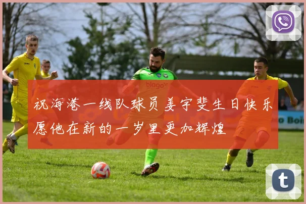 祝海港一线队球员姜宇斐生日快乐愿他在新的一岁里更加辉煌