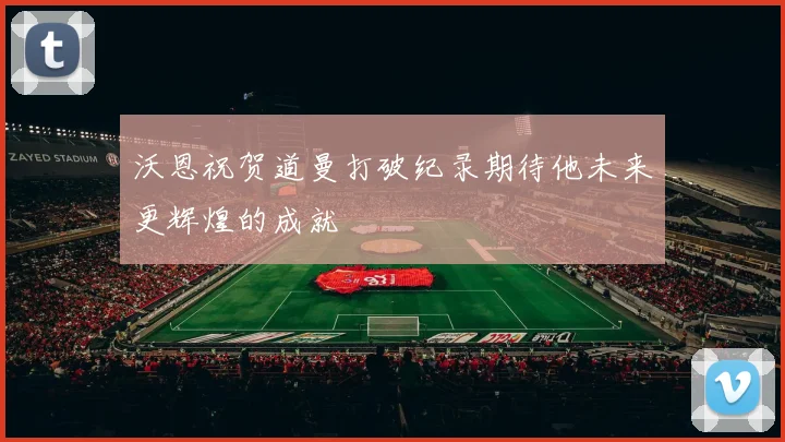 沃恩祝贺道曼打破纪录期待他未来更辉煌的成就