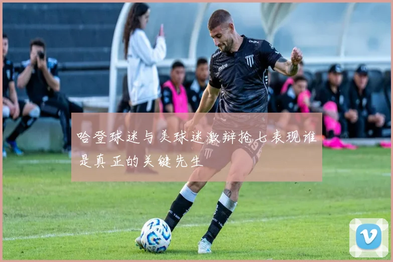 哈登球迷与美球迷激辩抢七表现谁是真正的关键先生