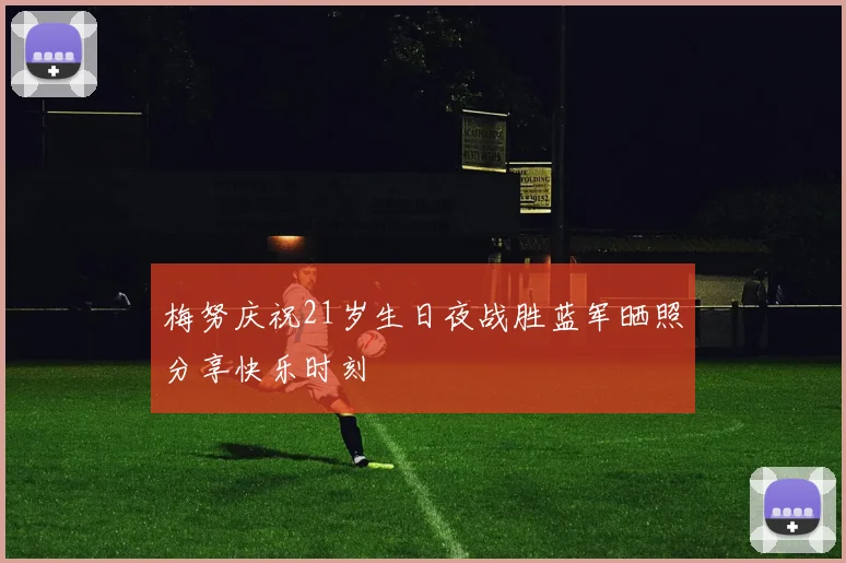 梅努庆祝21岁生日夜战胜蓝军晒照分享快乐时刻