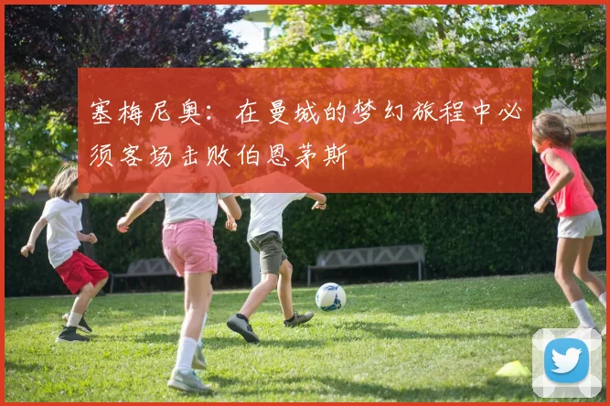 塞梅尼奥：在曼城的梦幻旅程中必须客场击败伯恩茅斯
