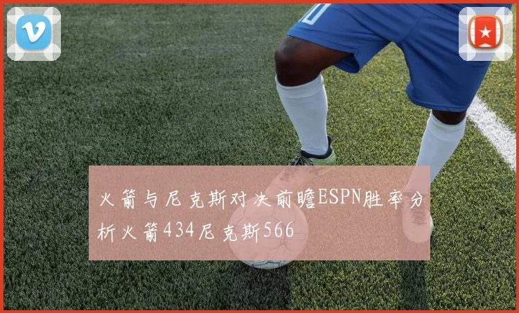 火箭与尼克斯对决前瞻ESPN胜率分析火箭434尼克斯566