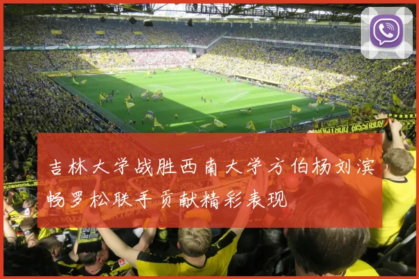 吉林大学战胜西南大学方伯杨刘滨畅罗松联手贡献精彩表现
