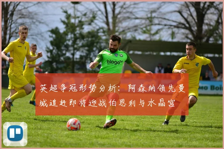英超争冠形势分析：阿森纳领先曼城追赶即将迎战伯恩利与水晶宫