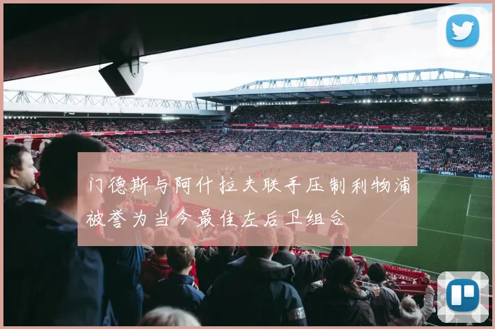 门德斯与阿什拉夫联手压制利物浦被誉为当今最佳左后卫组合