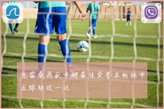 克雷桑再获中超最佳荣誉本轮独中五球助攻一记