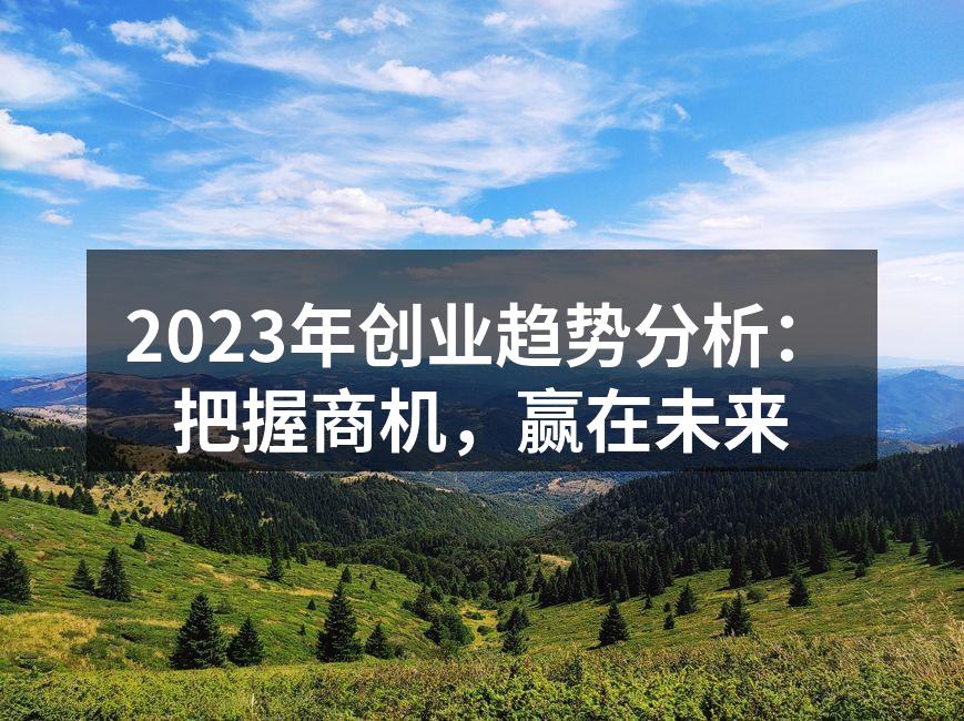 2023年创业趋势分析：把握商机，赢在未来